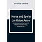 Nurse and Spy in the Union Army; The Adventures and Experiences of a Woman in Hospitals, Camps, and Battle-Fields - Paperback