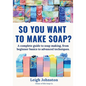 So you want to make soap?: A complete guide to soap making, from beginner basics to advanced techniques. - Paperback