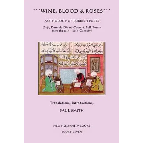 Wine, Blood & Roses: Anthology of Turkish Poets: Sufi, Dervish, Divan, Court & Folk Poetry from the 14th ? 20th Century - Paperback