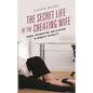 The Secret Life of the Cheating Wife: Power, Pragmatism, and Pleasure in Women's Infidelity - Paperback