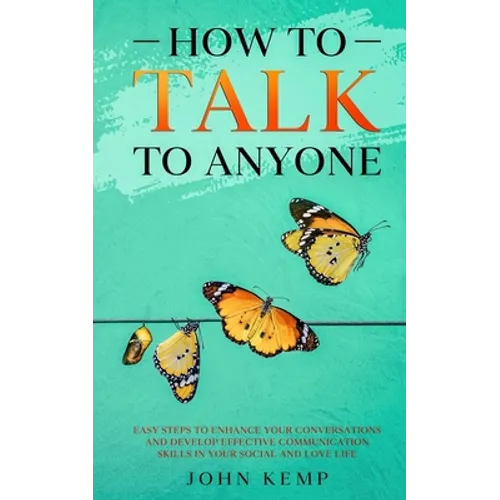 How to Talk to Anyone: Easy Steps to Enhance Your Conversations and Develop Effective Communication Skills In Your Social and Love Life - Paperback