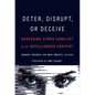 Deter, Disrupt, or Deceive: Assessing Cyber Conflict as an Intelligence Contest - Paperback