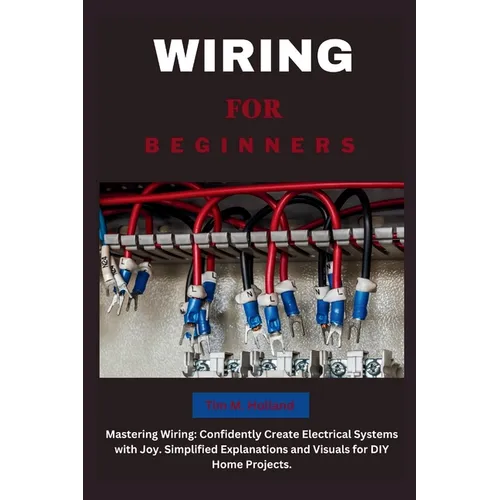 Wiring for Beginners: Mastering Wiring: Confidently Create Electrical Systems with Joy. Simplified Explanations and Visuals for DIY Home Projects. - Paperback