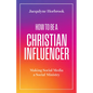 How to Be a Christian Influencer: Making Social Media a Social Ministry - Paperback