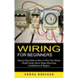 Wiring for Beginners: Step by Step Guide on How to Wire Your House (Detail Guide About Home Electrical Installations & Repairs) - Paperback