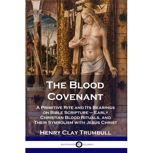 The Blood Covenant: A Primitive Rite and Its Bearings on Bible Scripture - Early Christian Blood Rituals, and Their Symbolism with Jesus Christ - Paperback