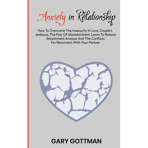 Anxiety in Relationship: How to Overcome the Insecurity in Love, Couple's Jealousy, the Fear of Abandonment. Learn to Reduce Attachment Anxious - Paperback