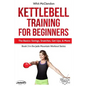 Kettlebell Training for Beginners: The Basics: Swings, Snatches, Get Ups, and More - Paperback