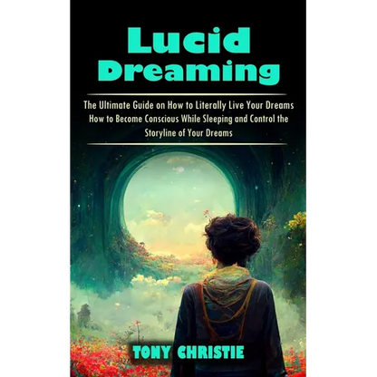 Lucid Dreaming: The Ultimate Guide on How to Literally Live Your Dreams (How to Become Conscious While Sleeping and Control the Storyline of Your Drea - Paperback