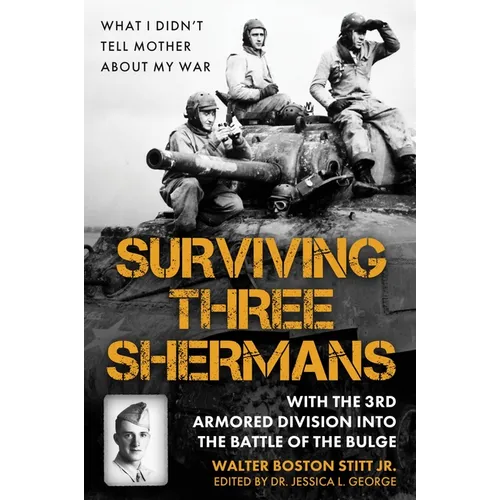 Surviving Three Shermans: With the 3rd Armored Division Into the Battle of the Bulge: What I Didn't Tell Mother about My War - Hardcover