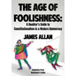 The Age of Foolishness: A Doubter's Guide to Constitutionalism in a Modern Democracy - Hardcover