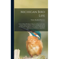 Michigan Bird Life: A List of All the Bird Species Known to Occur in the State Together With an Outline of Their Classification and an Acc - Hardcover