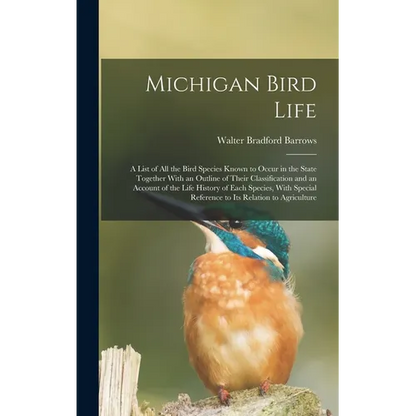 Michigan Bird Life: A List of All the Bird Species Known to Occur in the State Together With an Outline of Their Classification and an Acc - Hardcover