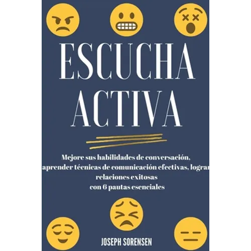 Escucha activa: Mejore sus habilidades de conversación, aprenda técnicas de comunicación efectivas y logre relaciones exitosas con 6 pautas esenciales - Paperback