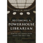Becoming a Powerhouse Librarian: How to Get Things Done Right the First Time - Hardcover