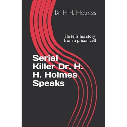 Serial Killer Dr. H. H. Holmes Speaks: He tells his story from a prison cell - Paperback
