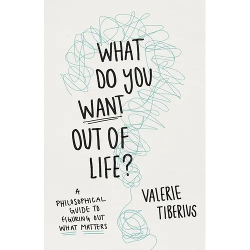 What Do You Want Out of Life?: A Philosophical Guide to Figuring Out What Matters - Hardcover