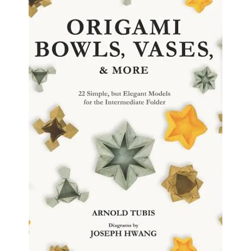 Origami Bowls, Vases, and More: 22 Simple, but Elegant Models for the Intermediate Folder - Paperback