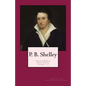 P. B. Shelley: Complete Works of Poetry & Prose (1914 Edition): Volumes 1 - 3 - Paperback