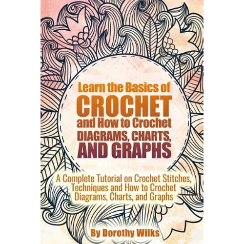 Learn the Basics of Crochet and How to Crochet Diagrams, Charts, and Graphs: A Complete Tutorial on Crochet Stitches, Techniques and How to Crochet Di - Paperback