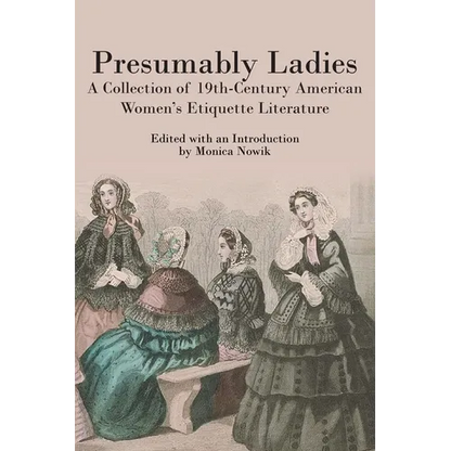 Presumably Ladies: A Collection of 19th-Century American Women's Etiquette Literature - Paperback