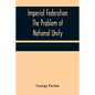 Imperial Federation The Problem of National Unity - Paperback