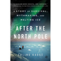 After the North Pole: A Story of Survival, Mythmaking, and Melting Ice - Hardcover