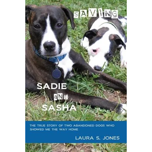 Saving Sadie and Sasha: The true story of two abandoned dogs who showed me the way home. - Paperback
