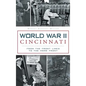 World War II Cincinnati: From the Front Lines to the Home Front - Hardcover