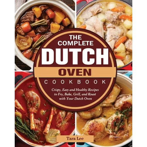 The Complete Dutch Oven Cookbook: Crispy, Easy and Healthy Recipes to Fry, Bake, Grill, and Roast with Your Dutch Oven - Paperback