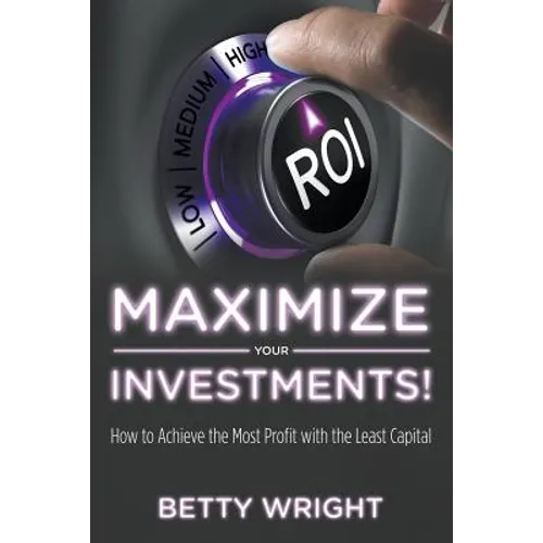 Maximize Your Investments!: How to Achieve the Most Profit With The Least Capital - Paperback