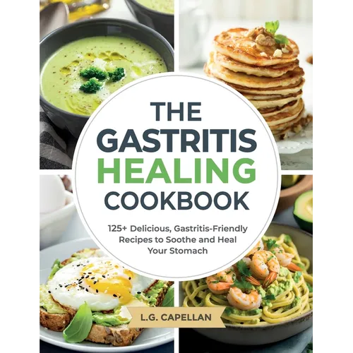 The Gastritis Healing Cookbook: 125+ Delicious, Gastritis-Friendly Recipes to Soothe and Heal Your Stomach - Paperback