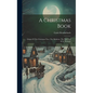 A Christmas Book: Origin Of The Christmas Tree, The Mistletoe, The Yule Log & St. Nicholas - Hardcover