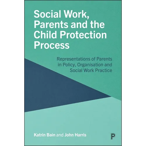 Social Work, Parents and the Child Protection Process: Representations of Parents in Policy, Organisation and Social Work Practice - Paperback