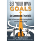 Set Your Own Goals-Or Someone Else Will: How to Overcome Self-Limiting Beliefs and Get Things Done - Paperback