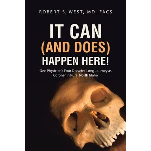 It Can (and Does) Happen Here!: One Physician's Four Decades-Long Journey as Coroner in Rural North Idaho - Paperback