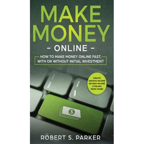 Make Money Online: How to Make Money Online Fast, With or Without Initial Investment. Create Passive Income or New Income Streams from Home! - Hardcover