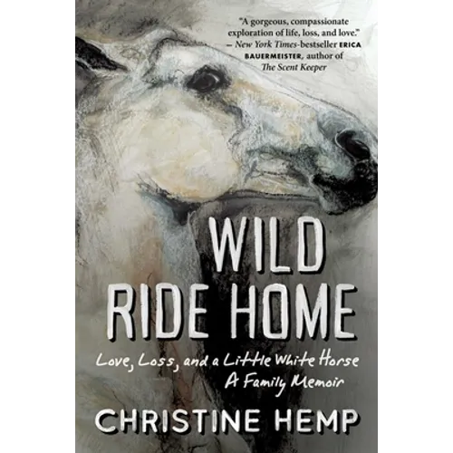 Wild Ride Home: Love, Loss, and a Little White Horse, a Family Memoir - Hardcover