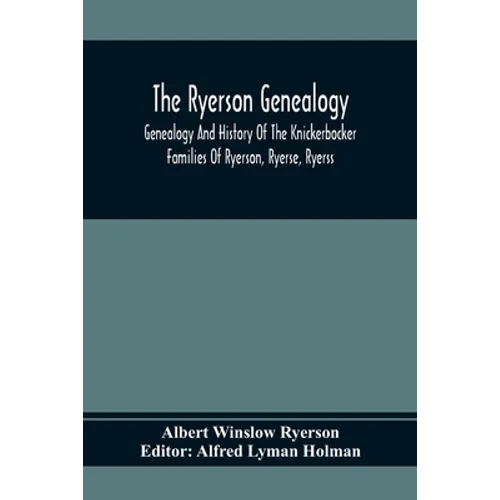 The Ryerson Genealogy: Genealogy And History Of The Knickerbocker Families Of Ryerson, Ryerse, Ryerss; Also Adriance And Martense Families, A - Paperback