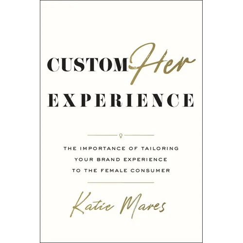 CustomHer Experience: The Importance of Tailoring Your Brand Experience to the Female Consumer - Hardcover