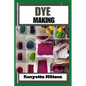 Dye Making: Comprehensive Guide to Natural and Synthetic Dyeing Techniques, Pigment Extraction, Fabric Coloring, Eco-Friendly Prac - Paperback