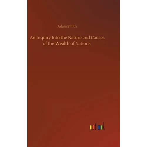 An Inquiry Into the Nature and Causes of the Wealth of Nations - Hardcover