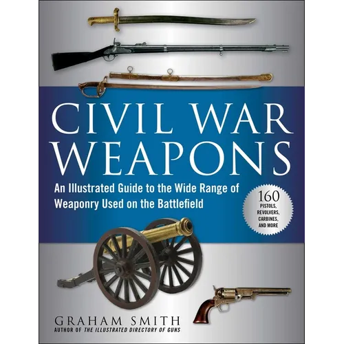 Civil War Weapons: An Illustrated Guide to the Wide Range of Weaponry Used on the Battlefield - Paperback