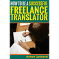 How to be a Successful Freelance Translator: Make Translations Work for You - Paperback