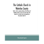 The Catholic Church in Waterloo County: Book I, with a summary history of the Diocese of Hamilton, Book II, and a list of the clergy who labored in it - Paperback