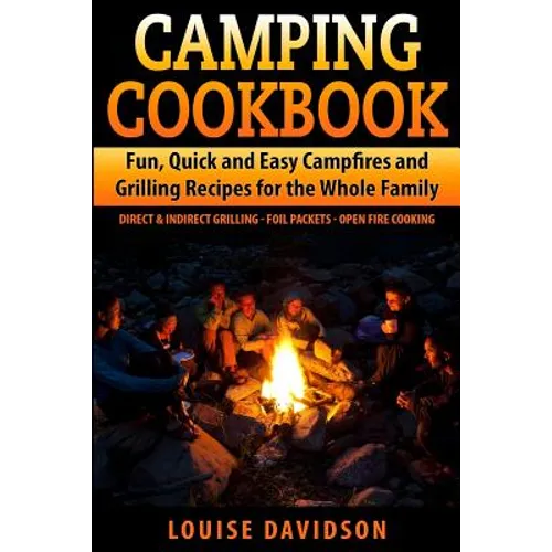 Camping Cookbook Fun, Quick & Easy Campfire and Grilling Recipes for the Whole Family: Direct & Indirect Grilling - Foil Packets - Open Fire Cooking - Paperback
