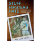 Stuff Hipsters Hate: A Field Guide to the Passionate Opinions of the Indifferent - Paperback