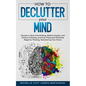 How to Declutter Your Mind: Secrets to Stop Overthinking, Relieve Anxiety, and Achieve Calmness and Inner Peace, and Eliminate Negative Thinking, - Paperback