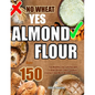 No Wheat Yes Almond Flour: Over 150 Top Healthy Low Carb Recipes To Bake Bread, Cakes, Cookies, Crackers And More Without Gluten - Paperback