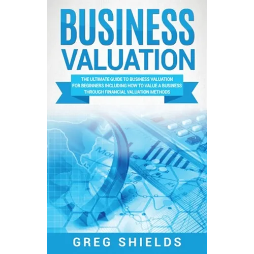 Business Valuation: The Ultimate Guide to Business Valuation for Beginners, Including How to Value a Business Through Financial Valuation Methods - Hardcover